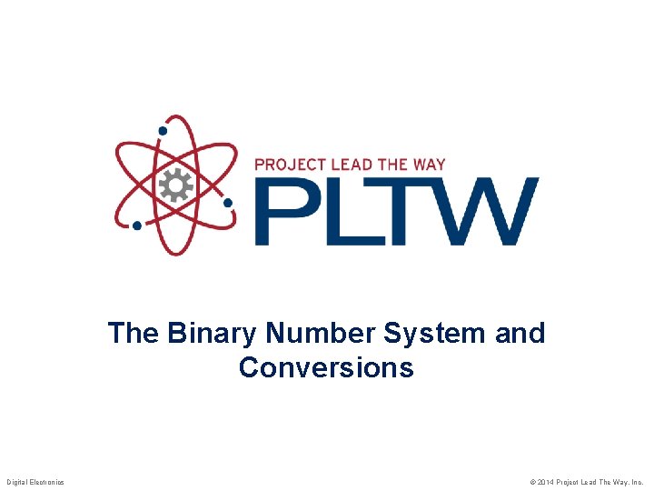 The Binary Number System and Conversions Digital Electronics © 2014 Project Lead The Way,