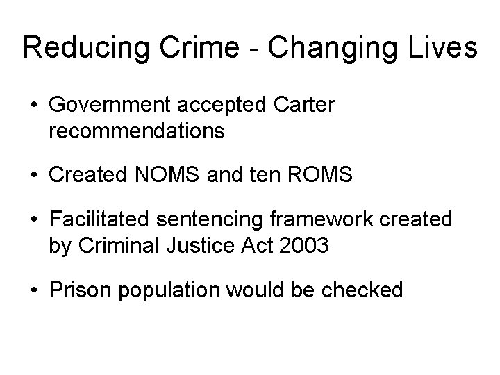 Reducing Crime - Changing Lives • Government accepted Carter recommendations • Created NOMS and