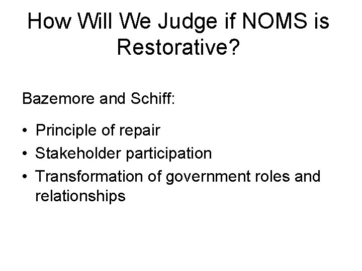 How Will We Judge if NOMS is Restorative? Bazemore and Schiff: • Principle of