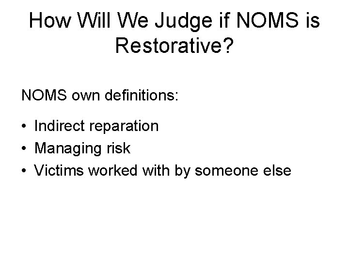 How Will We Judge if NOMS is Restorative? NOMS own definitions: • Indirect reparation
