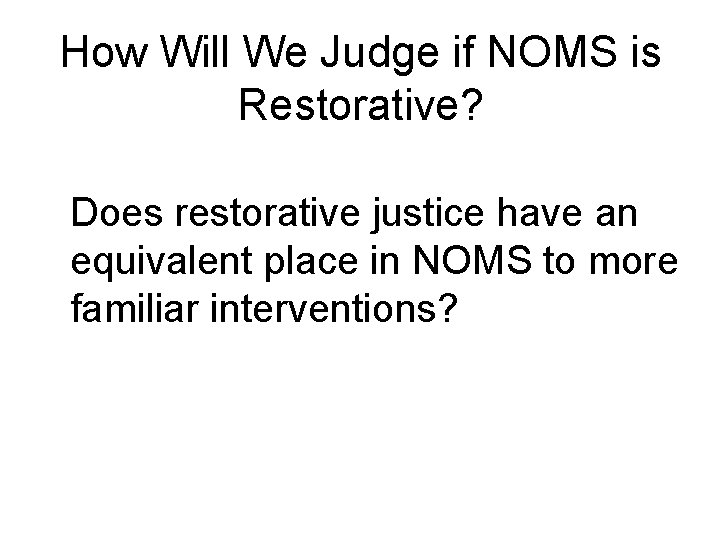 How Will We Judge if NOMS is Restorative? Does restorative justice have an equivalent