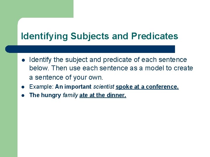 Identifying Subjects and Predicates l Identify the subject and predicate of each sentence below.