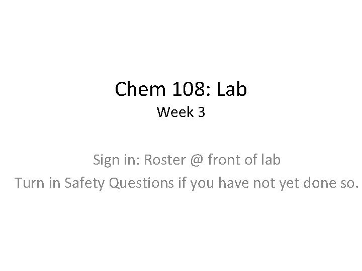 Chem 108: Lab Week 3 Sign in: Roster @ front of lab Turn in