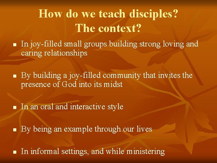 How do we teach disciples? The context? n n In joy-filled small groups building