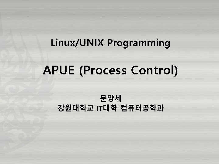 Linux/UNIX Programming APUE (Process Control) 문양세 강원대학교 IT대학 컴퓨터공학과 