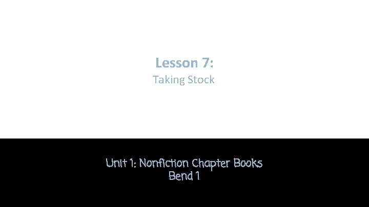 Lesson 7: Taking Stock Unit 1: Nonfiction Chapter Books Bend 1 