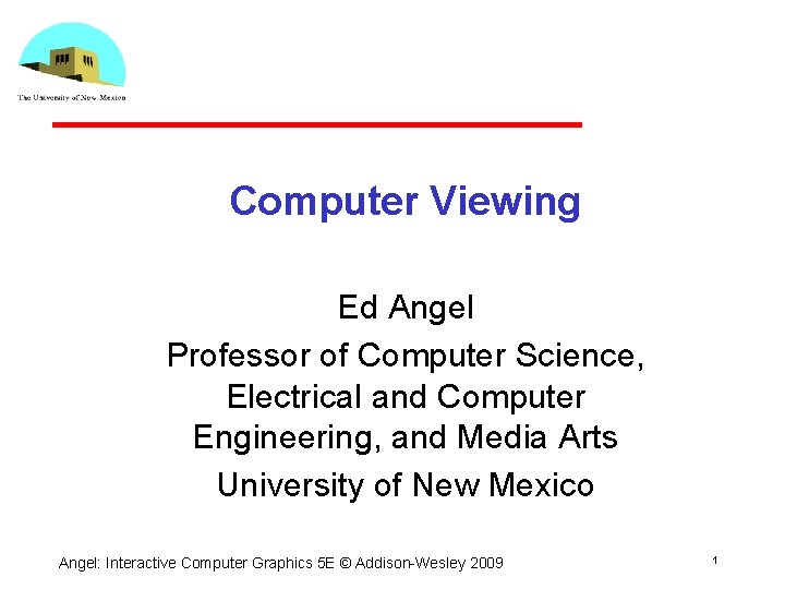 Computer Viewing Ed Angel Professor of Computer Science, Electrical and Computer Engineering, and Media