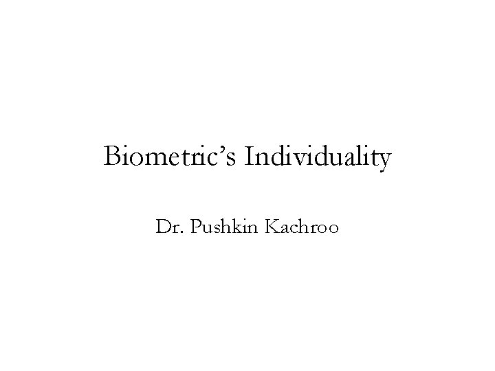 Biometric’s Individuality Dr. Pushkin Kachroo 