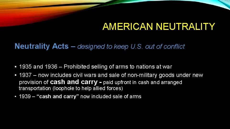 AMERICAN NEUTRALITY Neutrality Acts – designed to keep U. S. out of conflict •