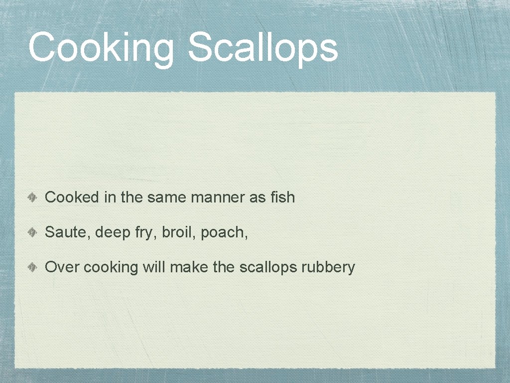 Cooking Scallops Cooked in the same manner as fish Saute, deep fry, broil, poach,