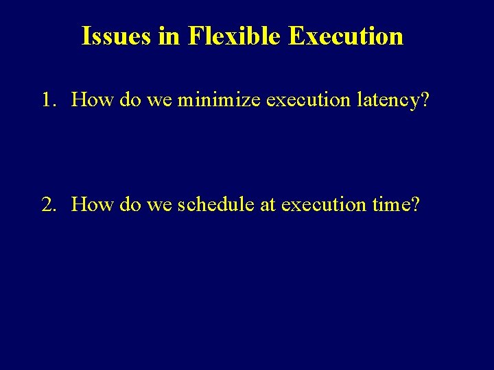 Issues in Flexible Execution 1. How do we minimize execution latency? 2. How do