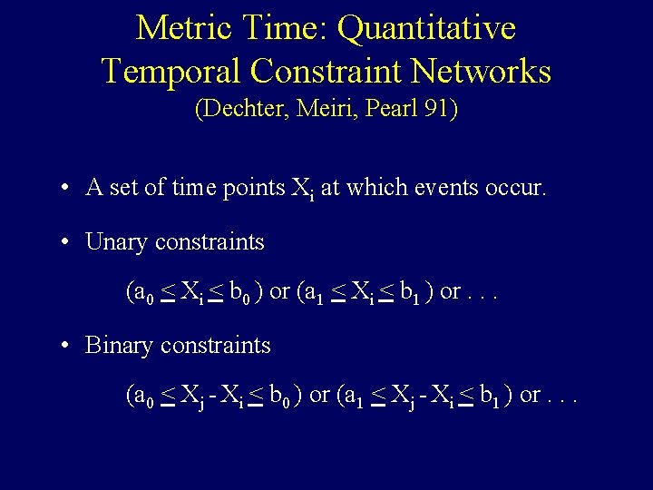 Metric Time: Quantitative Temporal Constraint Networks (Dechter, Meiri, Pearl 91) • A set of