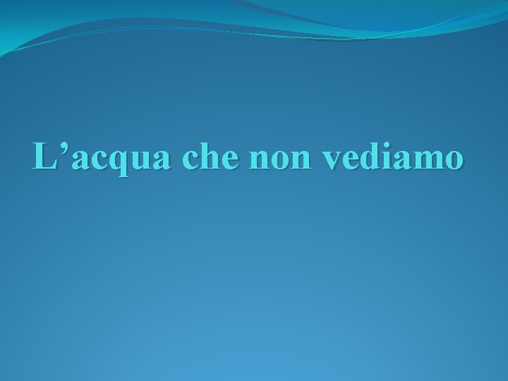 L’acqua che non vediamo 