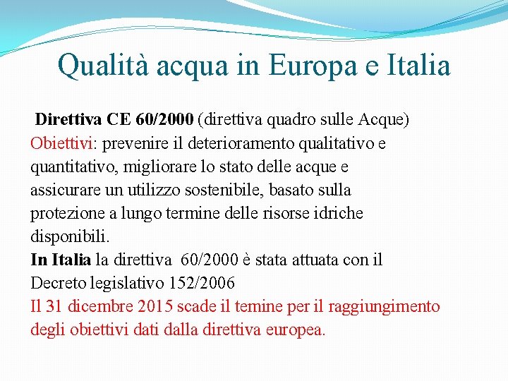 Qualità acqua in Europa e Italia Direttiva CE 60/2000 (direttiva quadro sulle Acque) Obiettivi: