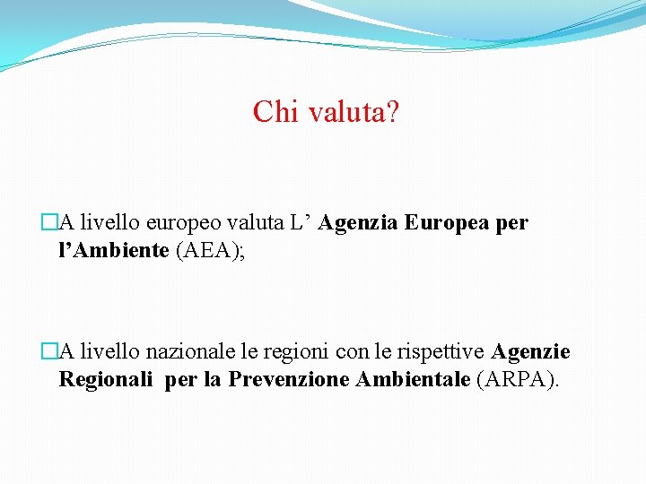 Chi valuta? �A livello europeo valuta L’ Agenzia Europea per l’Ambiente (AEA); �A livello