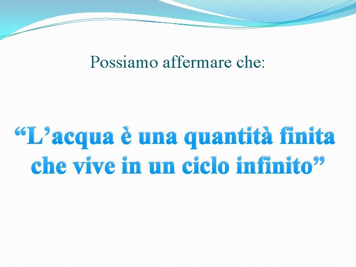 Possiamo affermare che: “L’acqua è una quantità finita che vive in un ciclo infinito”
