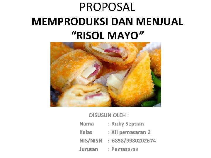 PROPOSAL MEMPRODUKSI DAN MENJUAL “RISOL MAYO” DISUSUN OLEH : Nama : Rizky Septian Kelas