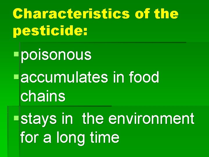 Characteristics of the pesticide: § poisonous § accumulates in food chains § stays in