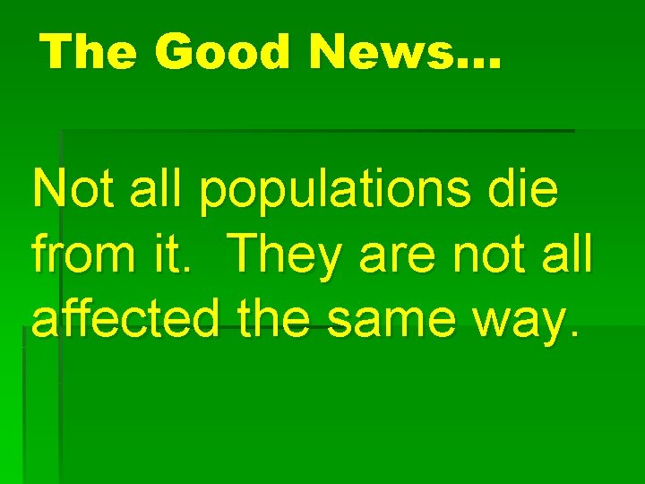 The Good News… Not all populations die from it. They are not all affected