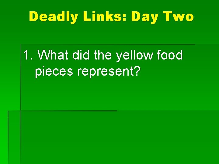 Deadly Links: Day Two 1. What did the yellow food pieces represent? 