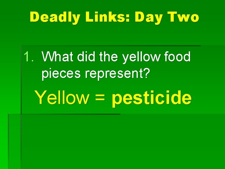 Deadly Links: Day Two 1. What did the yellow food pieces represent? Yellow =