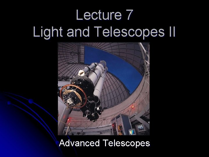 Lecture 7 Light and Telescopes II Advanced Telescopes 