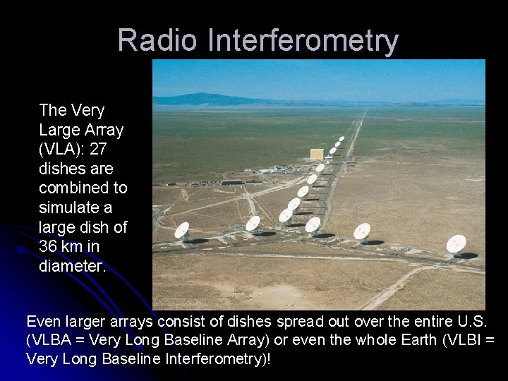 Radio Interferometry The Very Large Array (VLA): 27 dishes are combined to simulate a