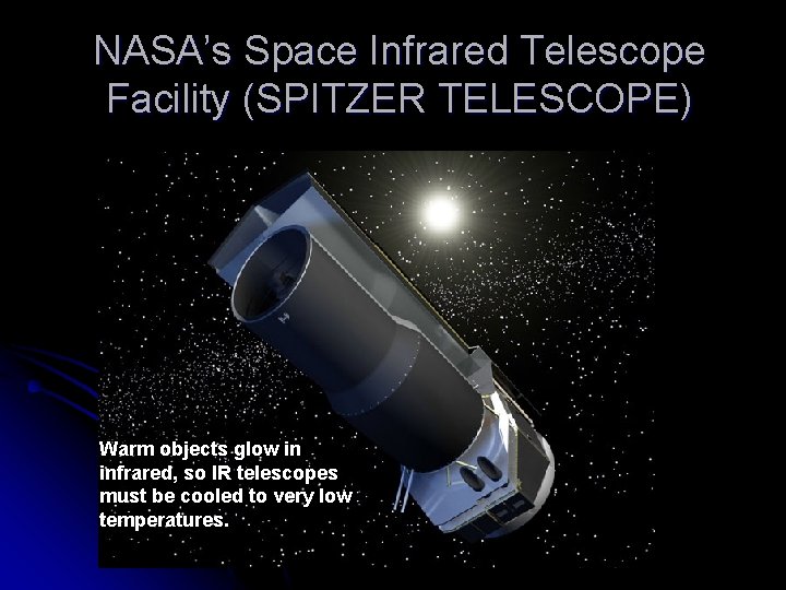 NASA’s Space Infrared Telescope Facility (SPITZER TELESCOPE) Warm objects glow in infrared, so IR