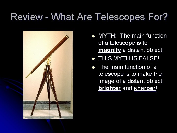 Review - What Are Telescopes For? l l l MYTH: The main function of