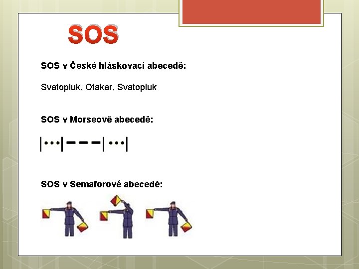 SOS v České hláskovací abecedě: Svatopluk, Otakar, Svatopluk SOS v Morseově abecedě: SOS v