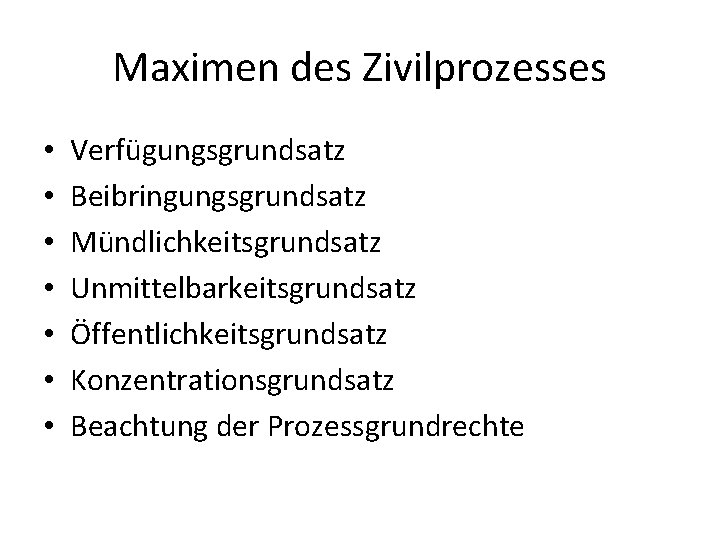 Maximen des Zivilprozesses • • Verfügungsgrundsatz Beibringungsgrundsatz Mündlichkeitsgrundsatz Unmittelbarkeitsgrundsatz Öffentlichkeitsgrundsatz Konzentrationsgrundsatz Beachtung der Prozessgrundrechte