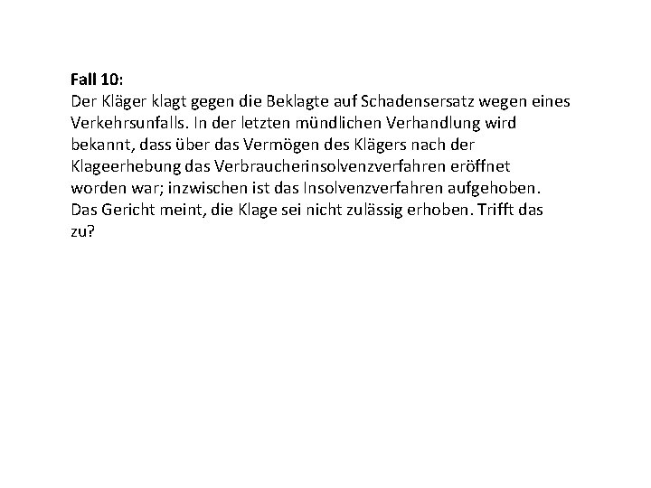 Fall 10: Der Kläger klagt gegen die Beklagte auf Schadensersatz wegen eines Verkehrsunfalls. In