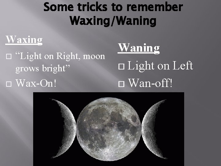 Some tricks to remember Waxing/Waning Waxing Waning “Light on Right, moon grows bright” Wax-On!