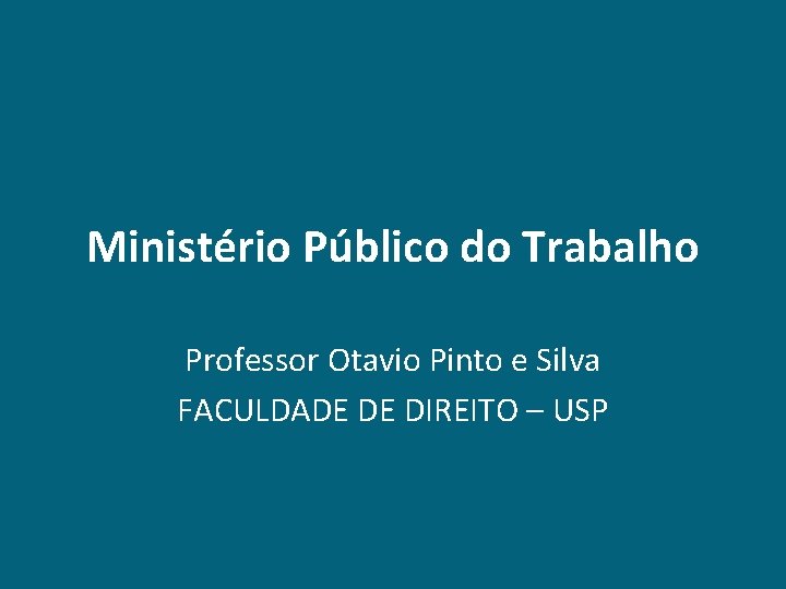 Ministério Público do Trabalho Professor Otavio Pinto e Silva FACULDADE DE DIREITO – USP