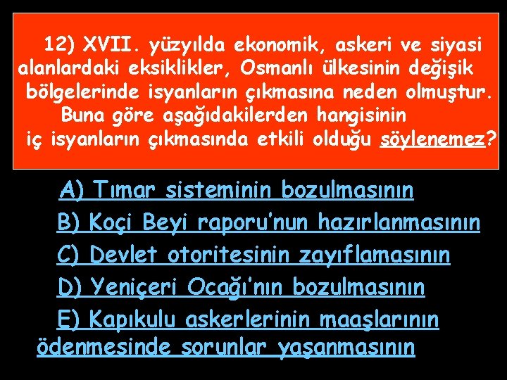 12) XVII. yüzyılda ekonomik, askeri ve siyasi alanlardaki eksiklikler, Osmanlı ülkesinin değişik bölgelerinde isyanların 12) XVII. yüzyılda ekonomik, askeri ve siyasi alanlardaki eksiklikler, Osmanlı ülkesinin değişik bölgelerinde isyanların