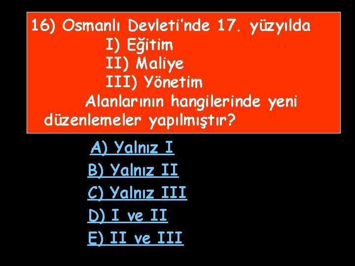 16) Osmanlı Devleti’nde 17. yüzyılda I) Eğitim II) Maliye III) Yönetim Alanlarının hangilerinde yeni