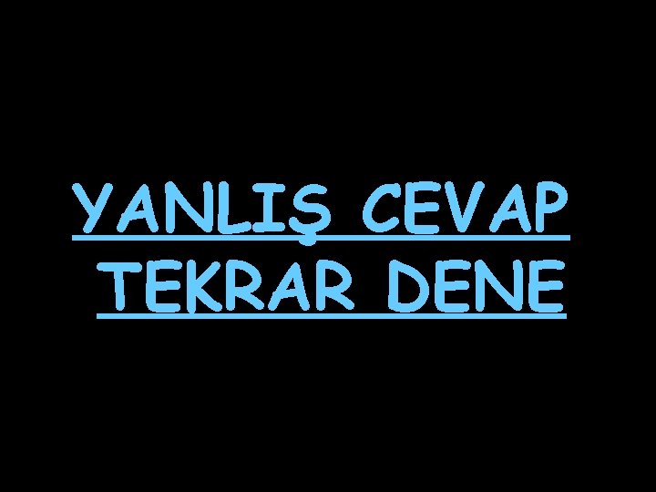 YANLIŞ CEVAP TEKRAR DENE 