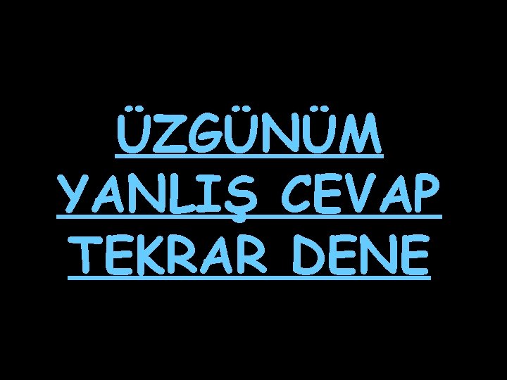 ÜZGÜNÜM YANLIŞ CEVAP TEKRAR DENE ÜZGÜNÜM YANLIŞ CEVAP TEKRAR DENE