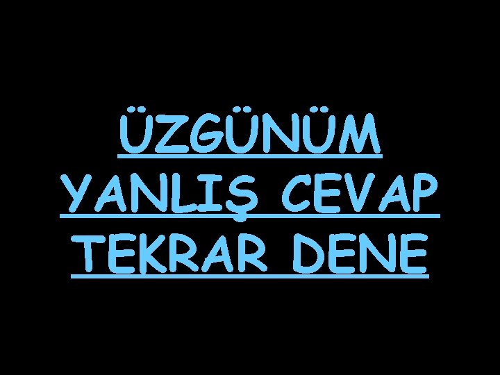 ÜZGÜNÜM YANLIŞ CEVAP TEKRAR DENE ÜZGÜNÜM YANLIŞ CEVAP TEKRAR DENE