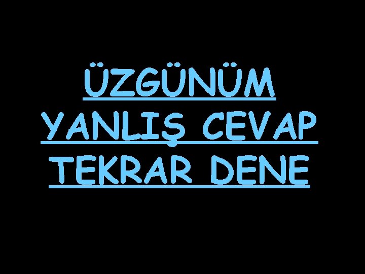 ÜZGÜNÜM YANLIŞ CEVAP TEKRAR DENE 