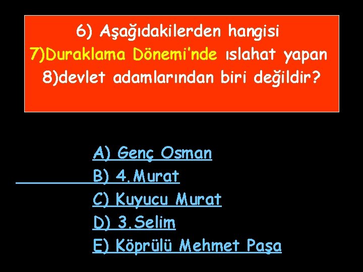 6) Aşağıdakilerden hangisi 7)Duraklama Dönemi’nde ıslahat yapan 8)devlet adamlarından biri değildir? A) B) C) 6) Aşağıdakilerden hangisi 7)Duraklama Dönemi’nde ıslahat yapan 8)devlet adamlarından biri değildir? A) B) C)