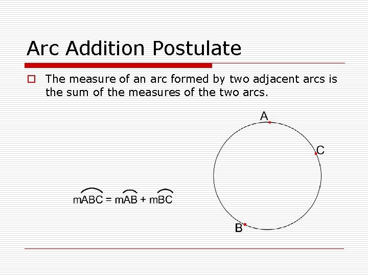Arc Addition Postulate o The measure of an arc formed by two adjacent arcs