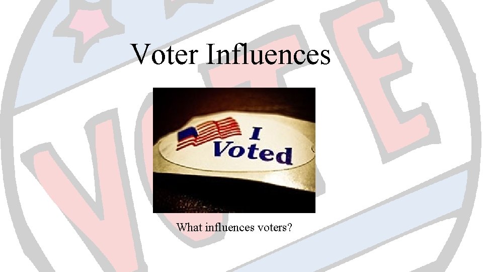 Voter Influences What influences voters? 