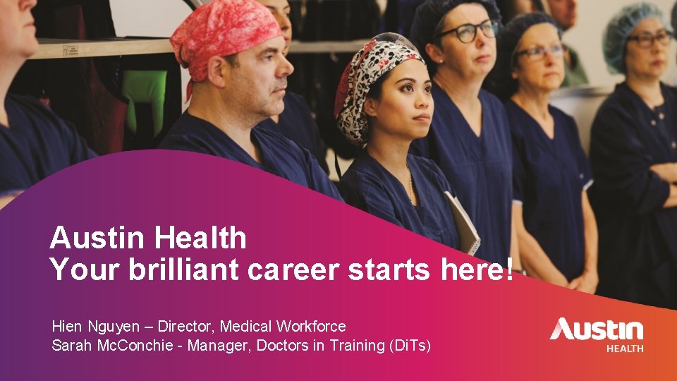 Austin Health Your brilliant career starts here! Hien Nguyen – Director, Medical Workforce Sarah