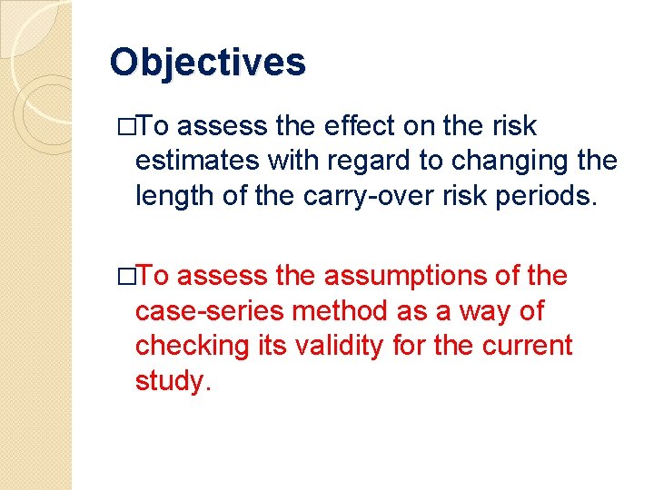 Objectives �To assess the effect on the risk estimates with regard to changing the