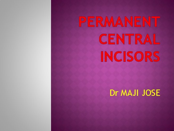 PERMANENT CENTRAL INCISORS Dr MAJI JOSE 
