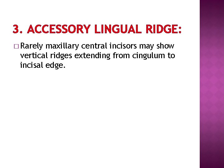 3. ACCESSORY LINGUAL RIDGE: � Rarely maxillary central incisors may show vertical ridges extending