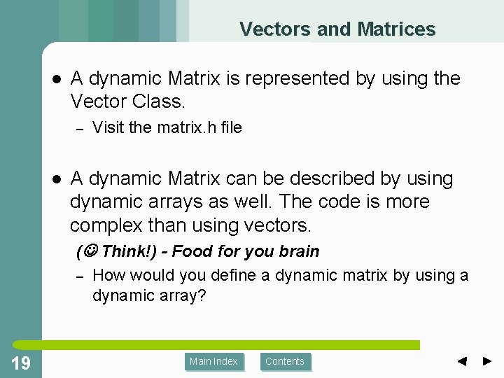 Vectors and Matrices l A dynamic Matrix is represented by using the Vector Class. Vectors and Matrices l A dynamic Matrix is represented by using the Vector Class.