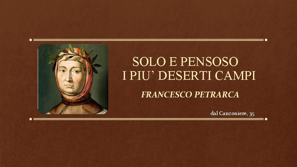 SOLO E PENSOSO I PIU’ DESERTI CAMPI FRANCESCO PETRARCA dal Canzoniere, 35 