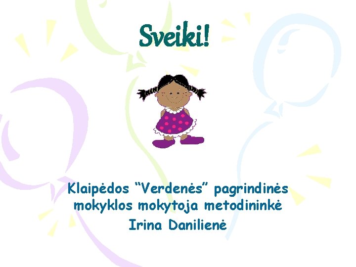 Sveiki! Klaipėdos “Verdenės” pagrindinės mokyklos mokytoja metodininkė Irina Danilienė 